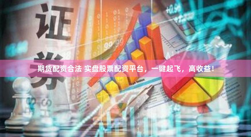 期货配资合法 实盘股票配资平台，一键起飞，高收益！